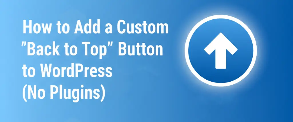 How to Add a Custom “Back to Top” Button to WordPress (No Plugins)